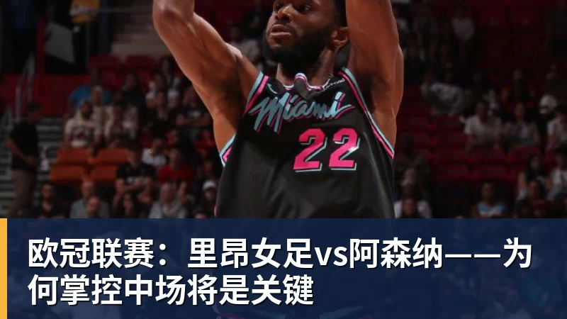 欧冠联赛：里昂女足vs阿森纳——为何掌控中场将是关键