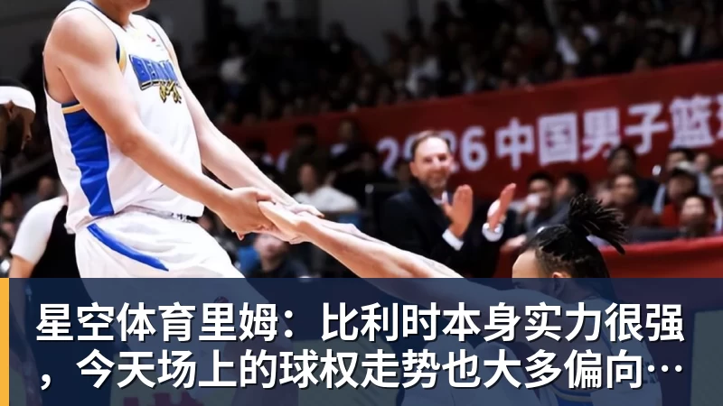 星空体育里姆：比利时本身实力很强，今天场上的球权走势也大多偏向他们