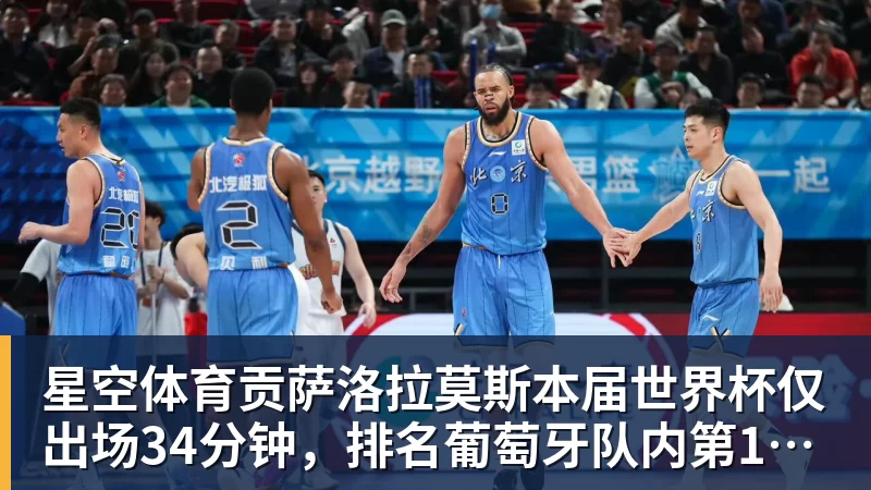 星空体育贡萨洛拉莫斯本届世界杯仅出场34分钟，排名葡萄牙队内第19位