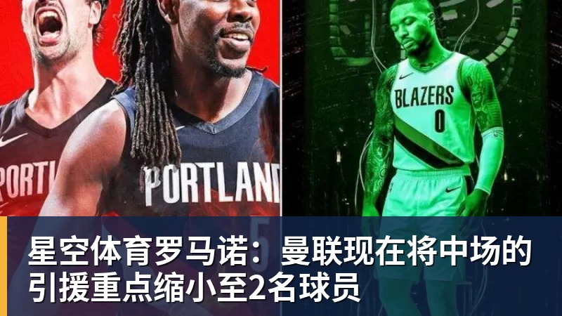 星空体育罗马诺：曼联现在将中场的引援重点缩小至2名球员