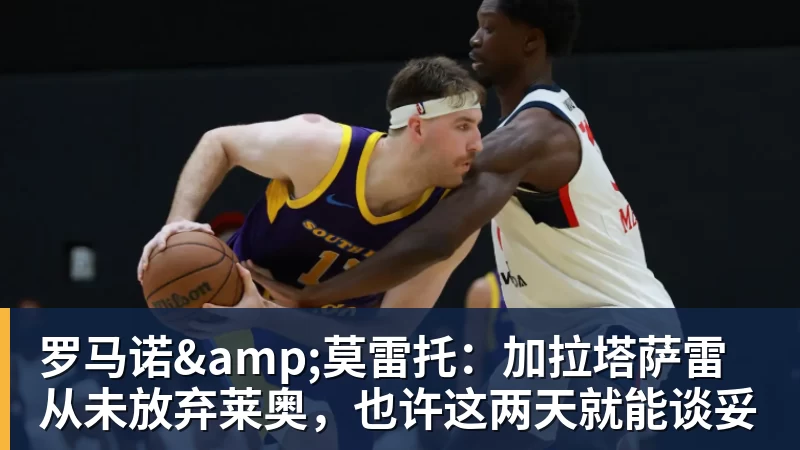罗马诺&amp;莫雷托：加拉塔萨雷从未放弃莱奥，也许这两天就能谈妥
