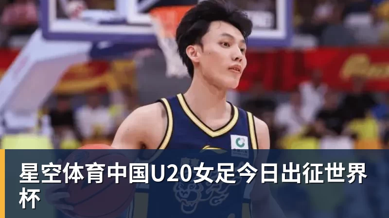 星空体育中国U20女足今日出征世界杯