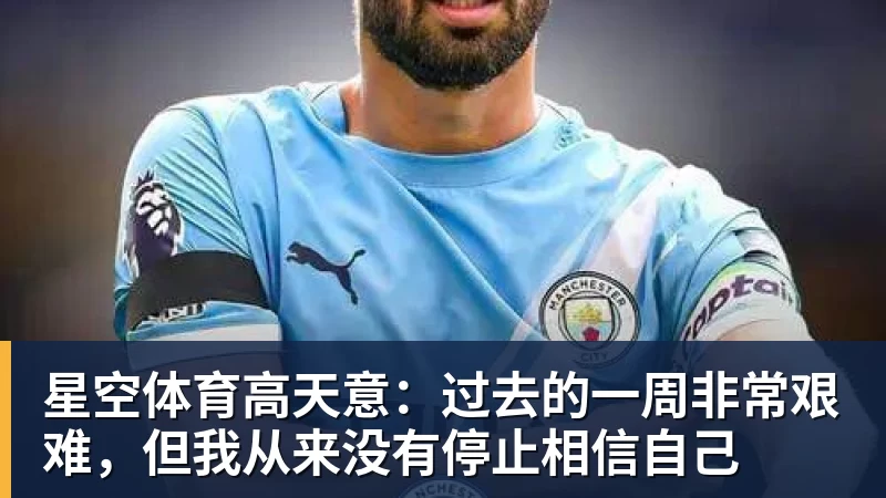 星空体育高天意：过去的一周非常艰难，但我从来没有停止相信自己