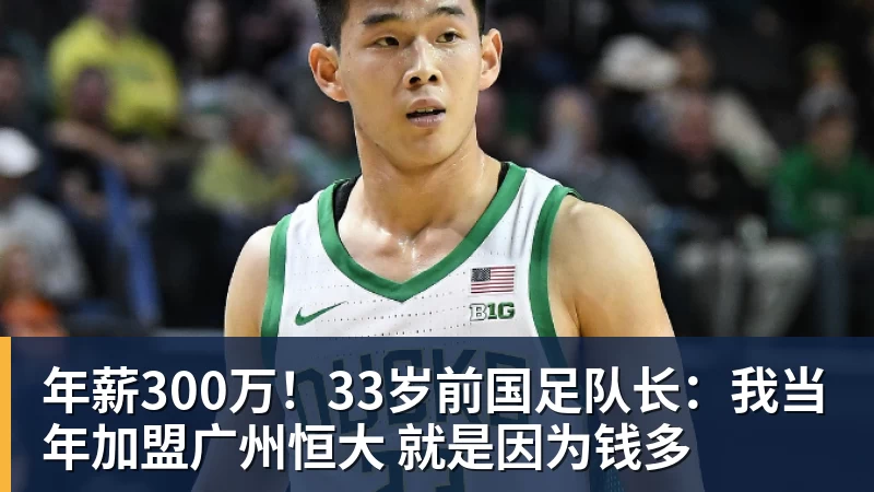 星空体育年薪300万！33岁前国足队长：我当年加盟广州恒大 就是因为钱多
