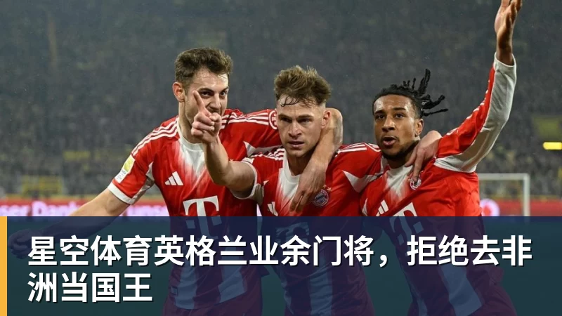 星空体育英格兰业余门将，拒绝去非洲当国王