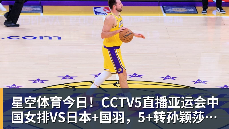 星空体育今日！CCTV5直播亚运会中国女排VS日本+国羽，5+转孙颖莎+王楚钦领衔国乒出战