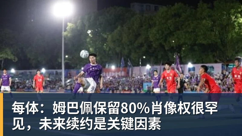 每体：姆巴佩保留80%肖像权很罕见，未来续约是关键因素