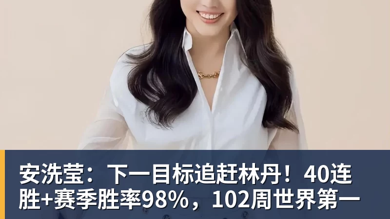 安洗莹：下一目标追赶林丹！40连胜+赛季胜率98%，102周世界第一