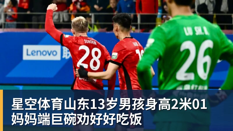 星空体育山东13岁男孩身高2米01 妈妈端巨碗劝好好吃饭