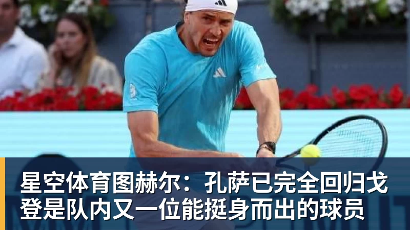 星空体育图赫尔：孔萨已完全回归戈登是队内又一位能挺身而出的球员