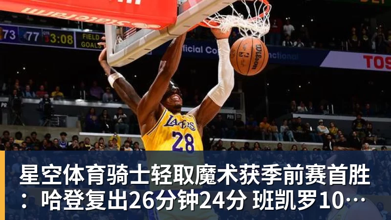 星空体育骑士轻取魔术获季前赛首胜：哈登复出26分钟24分 班凯罗10中1