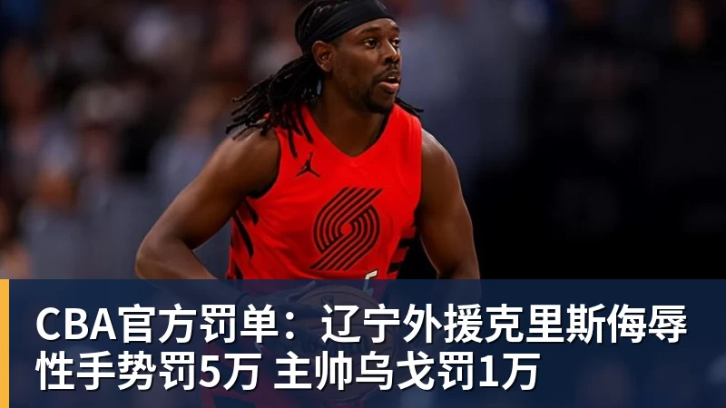 CBA官方罚单:辽宁外援克里斯侮辱性手势罚5万 主帅乌戈罚1万